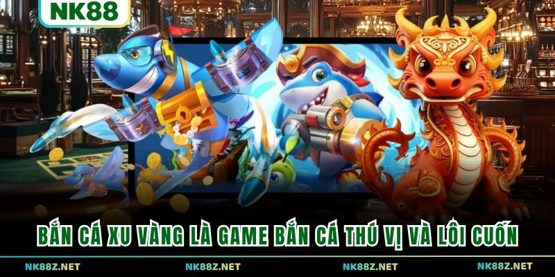 Bắn Cá Xu Vàng là game bắn cá thú vị và lôi cuốn