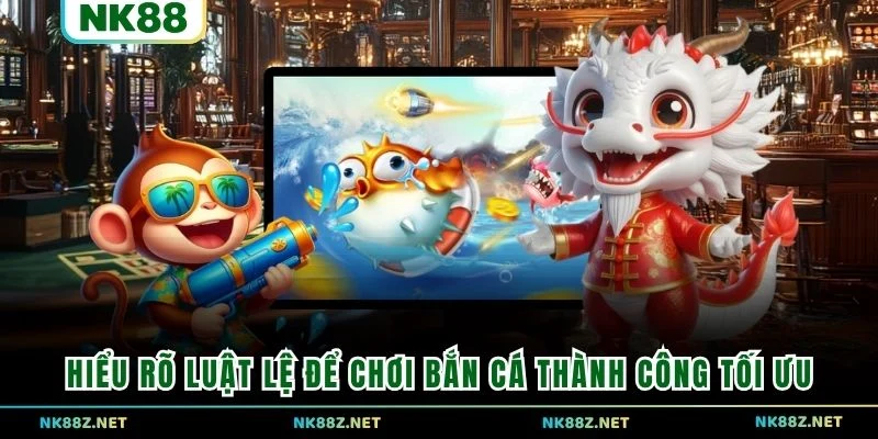 Hiểu rõ luật lệ để chơi bắn cá thành công tối ưu