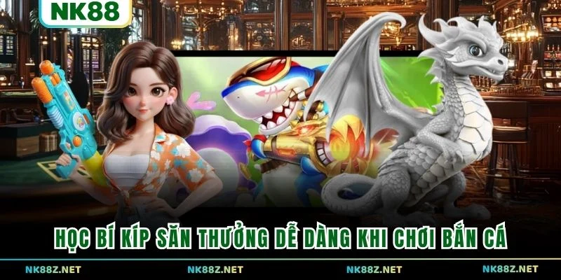 Học bí kíp săn thưởng dễ dàng khi chơi bắn cá