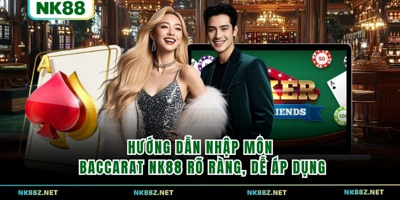 Hướng dẫn nhập môn Baccarat NK88 rõ ràng, dễ áp dụng