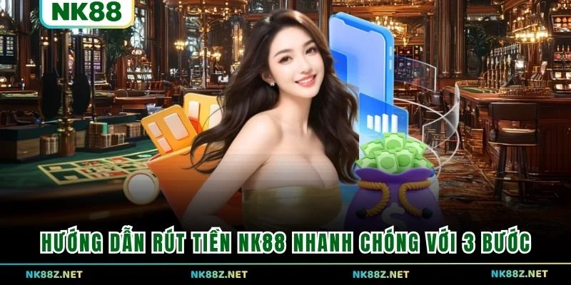 Hướng dẫn rút tiền NK88 nhanh chóng với 3 bước