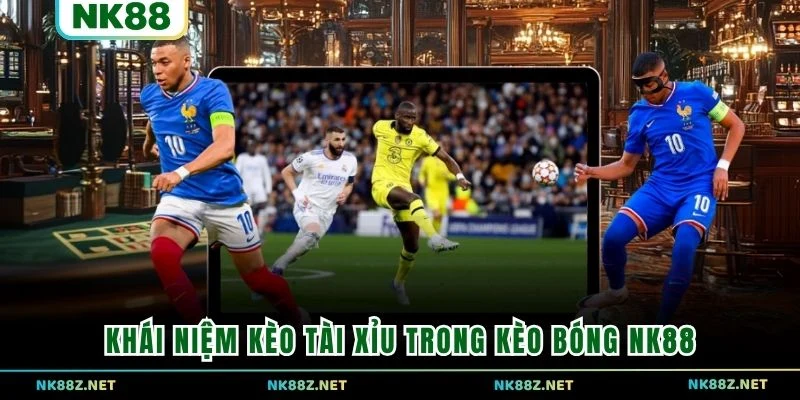 Khái niệm kèo tài xỉu trong kèo bóng NK88