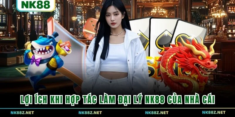 Lợi ích khi hợp tác làm đại lý NK88 của nhà cái
