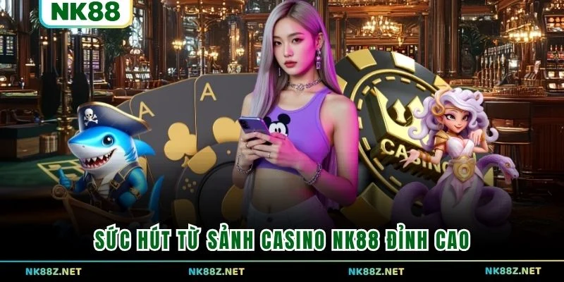 Sức hút từ sảnh Casino NK88 đỉnh cao