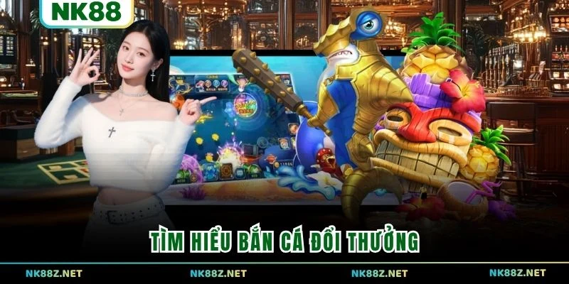 Tìm hiểu Bắn Cá Đổi Thưởng