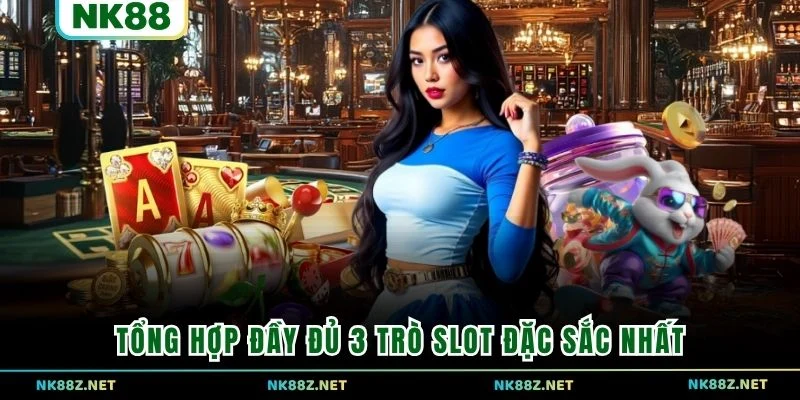 Tổng hợp đầy đủ 3 trò slot đặc sắc nhất 