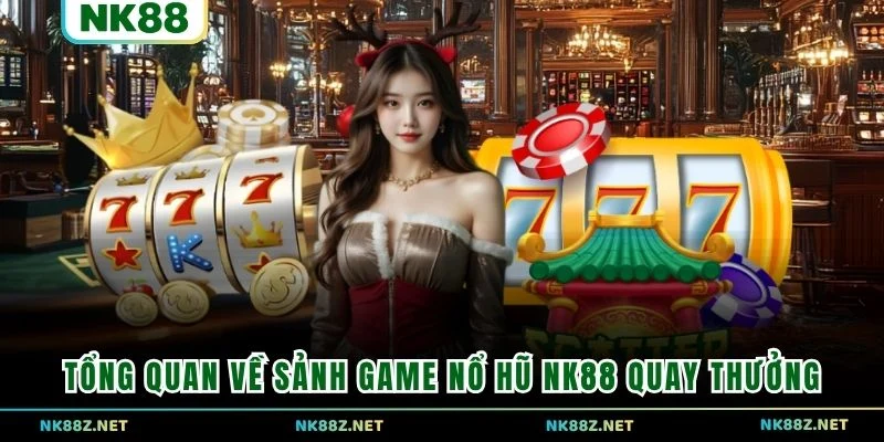 Tổng quan về sảnh game Nổ Hũ NK88 quay thưởng
