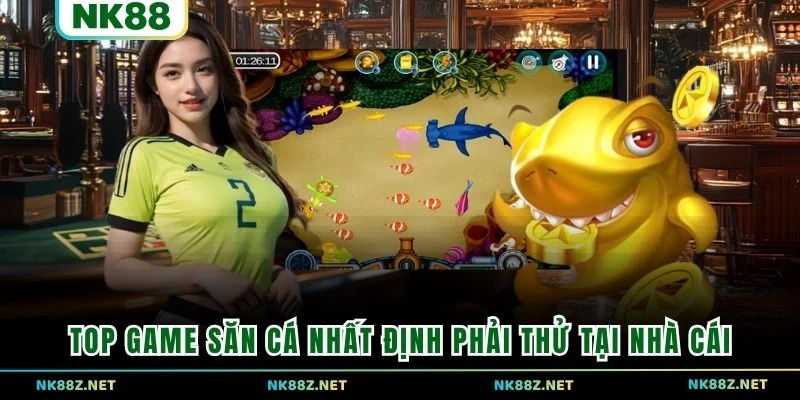 Top game săn cá nhất định phải thử tại nhà cái