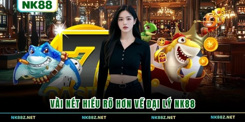 Vài nét hiểu rõ hơn về đại lý NK88
